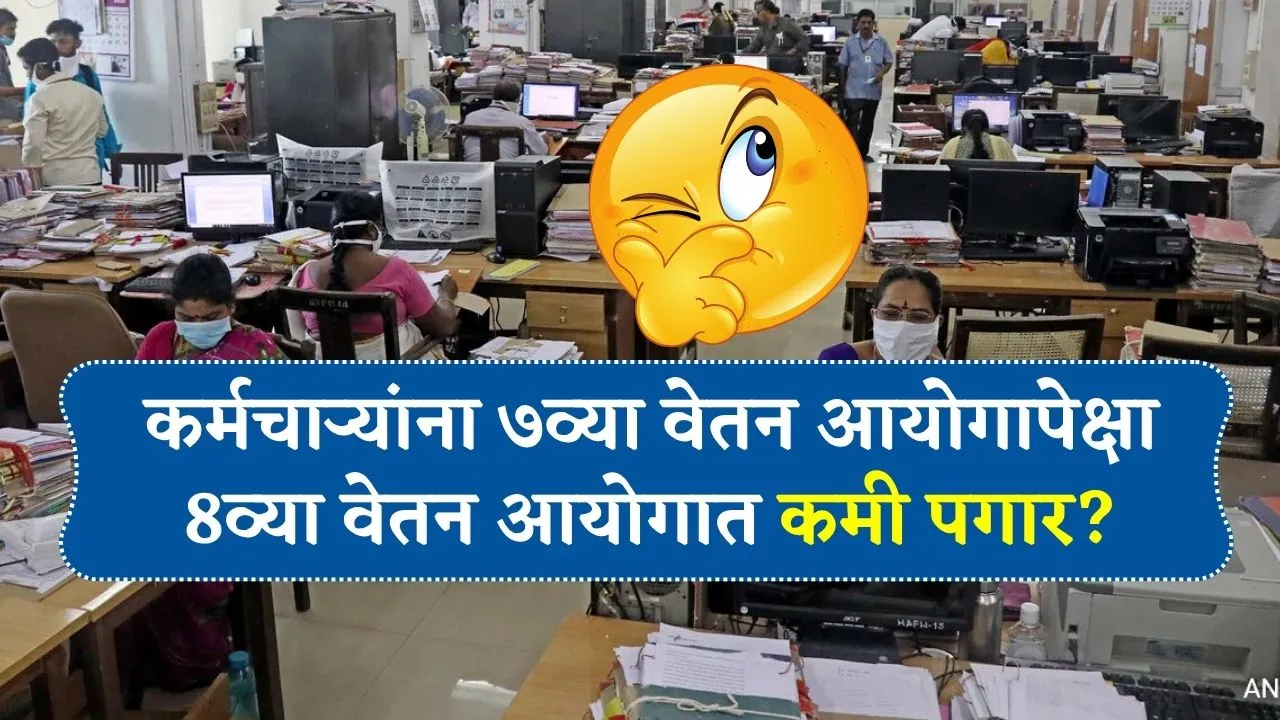 सरकारी कर्मचाऱ्यांना ७व्या वेतन आयोगापेक्षा 8व्या वेतन आयोगात कमी मिळणार पगार? 8th Pay Commission News